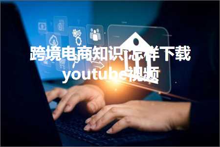 hhpoker官网 璺ㄥ鐢靛晢鐭ヨ瘑:鎬庢牱涓嬭浇youtube瑙嗛